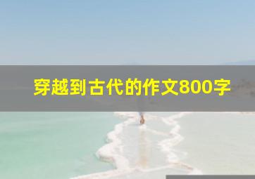 穿越到古代的作文800字