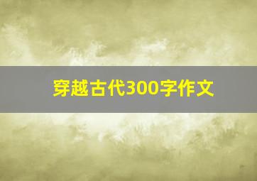 穿越古代300字作文