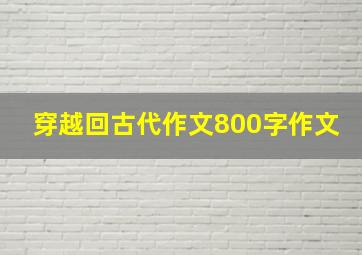 穿越回古代作文800字作文