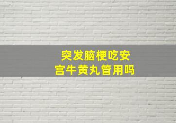 突发脑梗吃安宫牛黄丸管用吗