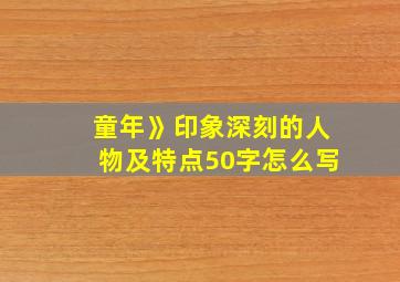 童年》印象深刻的人物及特点50字怎么写