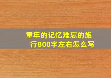 童年的记忆难忘的旅行800字左右怎么写