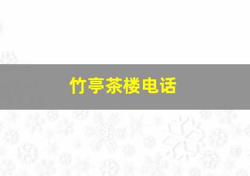 竹亭茶楼电话