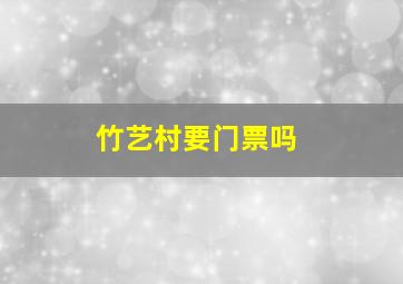 竹艺村要门票吗