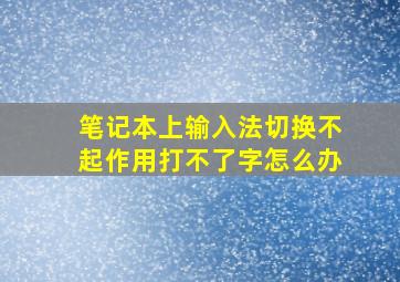 笔记本上输入法切换不起作用打不了字怎么办