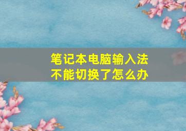 笔记本电脑输入法不能切换了怎么办