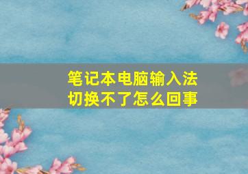 笔记本电脑输入法切换不了怎么回事