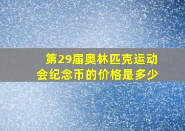 第29届奥林匹克运动会纪念币的价格是多少