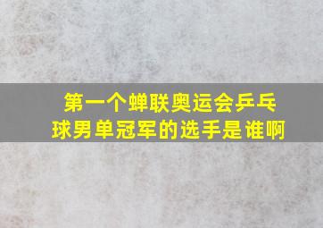 第一个蝉联奥运会乒乓球男单冠军的选手是谁啊