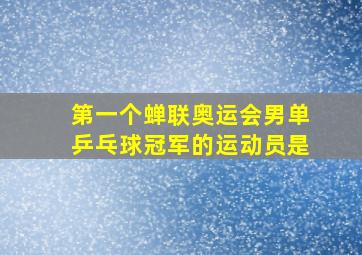 第一个蝉联奥运会男单乒乓球冠军的运动员是