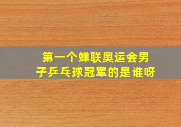 第一个蝉联奥运会男子乒乓球冠军的是谁呀