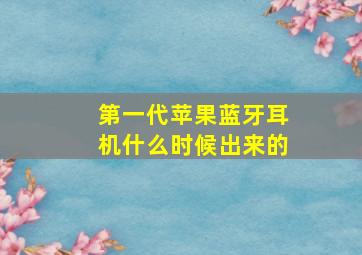 第一代苹果蓝牙耳机什么时候出来的