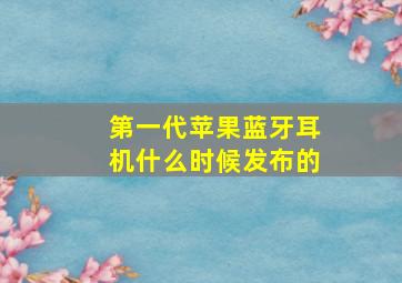 第一代苹果蓝牙耳机什么时候发布的