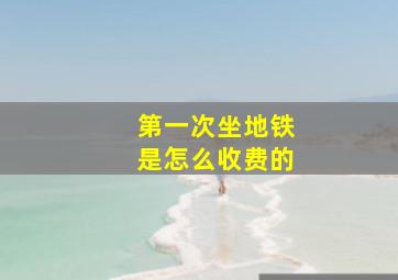 第一次坐地铁是怎么收费的