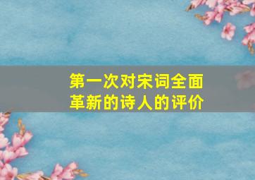 第一次对宋词全面革新的诗人的评价