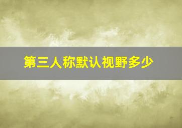 第三人称默认视野多少