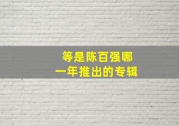 等是陈百强哪一年推出的专辑