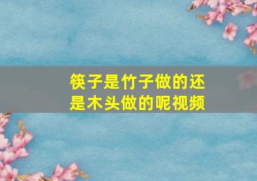 筷子是竹子做的还是木头做的呢视频