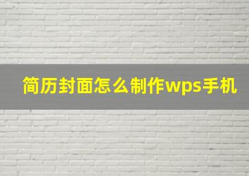 简历封面怎么制作wps手机