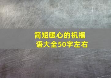 简短暖心的祝福语大全50字左右