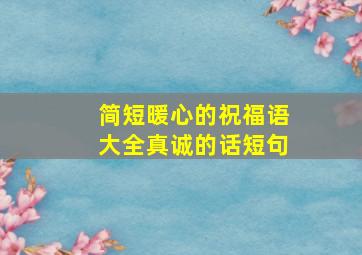 简短暖心的祝福语大全真诚的话短句