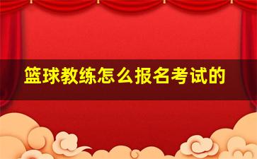 篮球教练怎么报名考试的