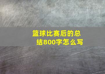 篮球比赛后的总结800字怎么写