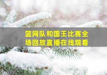 篮网队和国王比赛全场回放直播在线观看