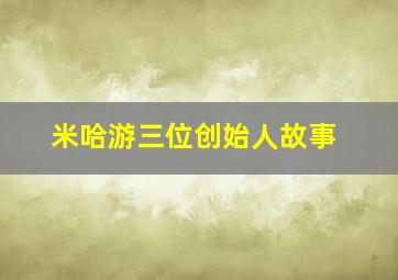 米哈游三位创始人故事