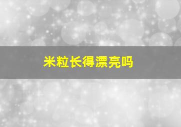 米粒长得漂亮吗