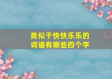 类似于快快乐乐的词语有哪些四个字