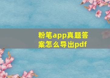 粉笔app真题答案怎么导出pdf