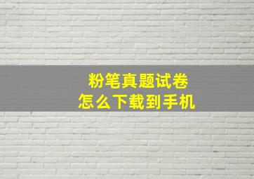 粉笔真题试卷怎么下载到手机