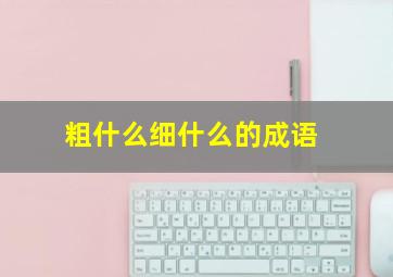 粗什么细什么的成语