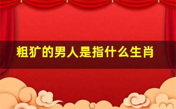 粗犷的男人是指什么生肖