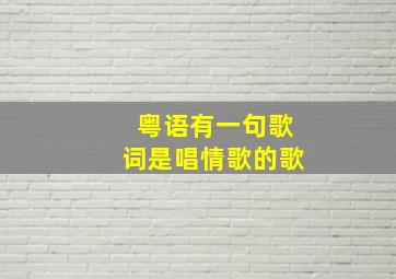 粤语有一句歌词是唱情歌的歌