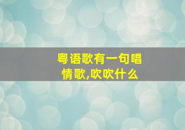 粤语歌有一句唱情歌,吹吹什么