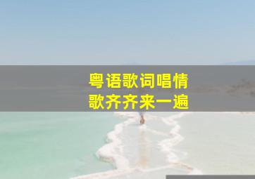 粤语歌词唱情歌齐齐来一遍