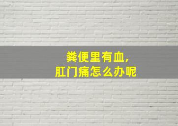 粪便里有血,肛门痛怎么办呢