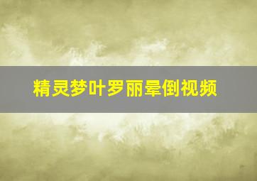 精灵梦叶罗丽晕倒视频