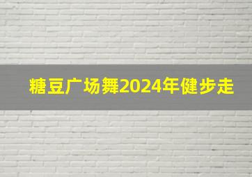 糖豆广场舞2024年健步走