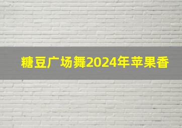 糖豆广场舞2024年苹果香