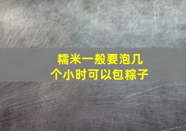 糯米一般要泡几个小时可以包粽子