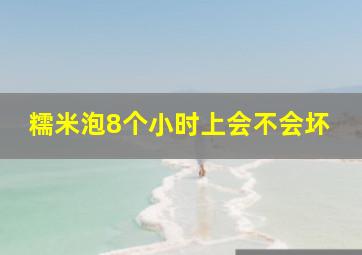 糯米泡8个小时上会不会坏