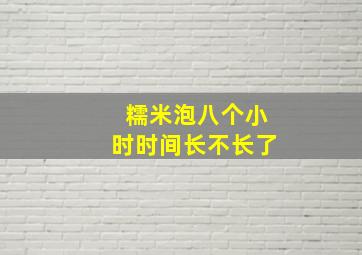 糯米泡八个小时时间长不长了