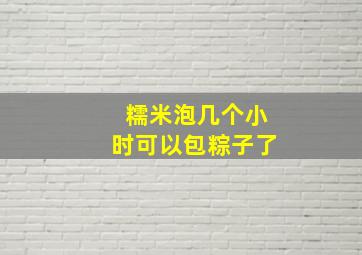 糯米泡几个小时可以包粽子了