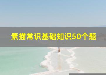 素描常识基础知识50个题