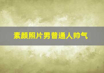 素颜照片男普通人帅气