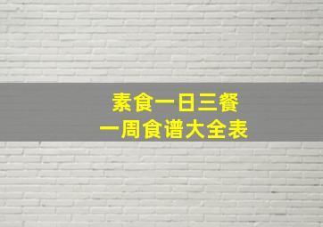 素食一日三餐一周食谱大全表