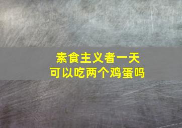 素食主义者一天可以吃两个鸡蛋吗